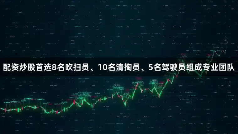 配资炒股首选8名吹扫员、10名清掏员、5名驾驶员组成专业团队