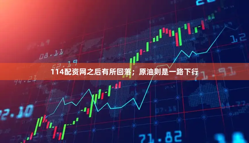 114配资网之后有所回落；原油则是一路下行
