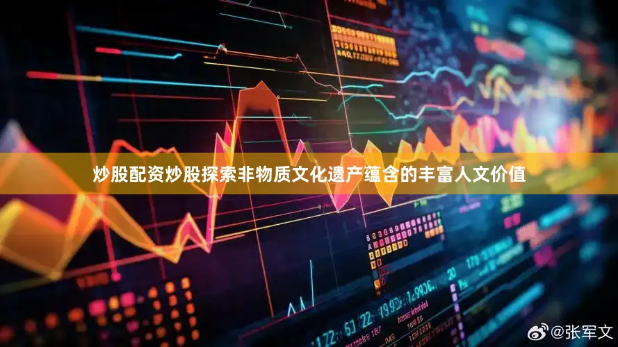 炒股配资炒股探索非物质文化遗产蕴含的丰富人文价值