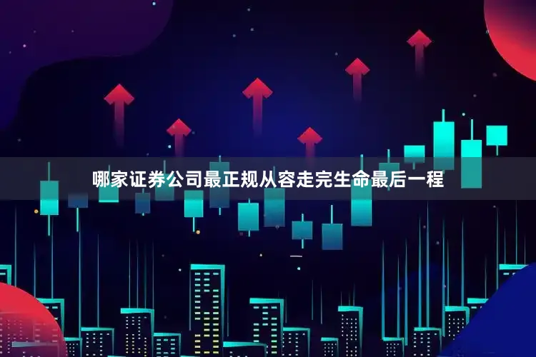 哪家证券公司最正规从容走完生命最后一程