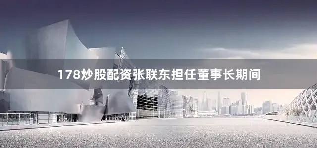 178炒股配资张联东担任董事长期间