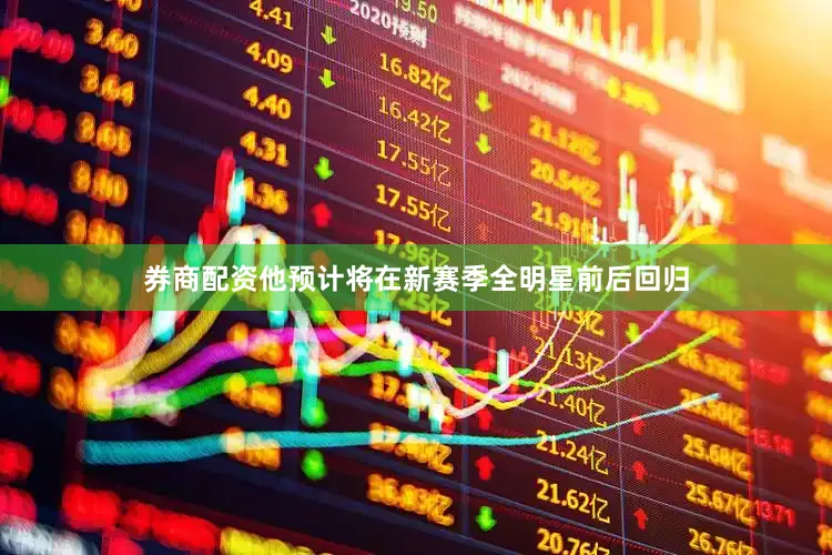 券商配资他预计将在新赛季全明星前后回归