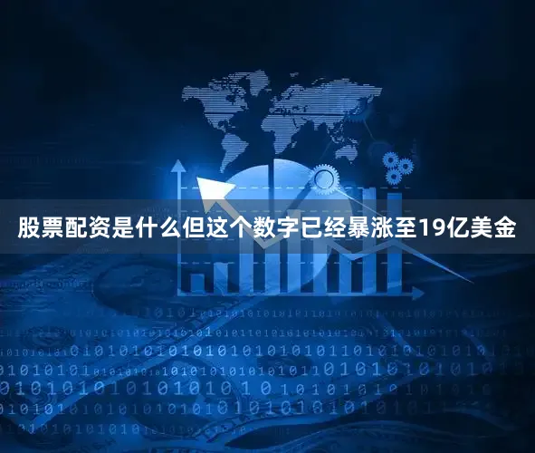 股票配资是什么但这个数字已经暴涨至19亿美金