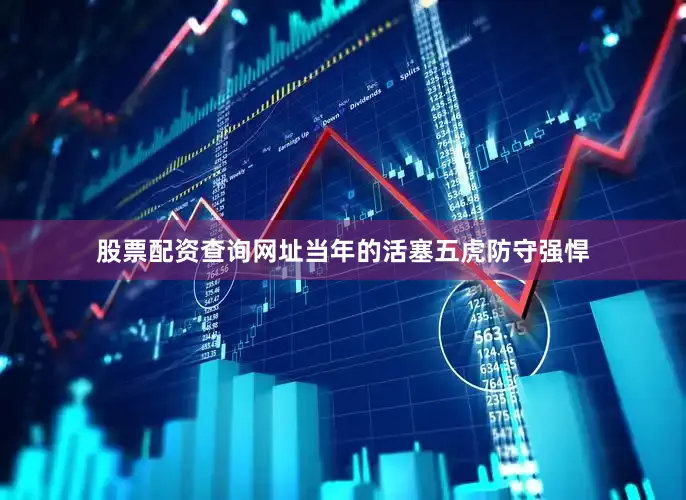 股票配资查询网址当年的活塞五虎防守强悍