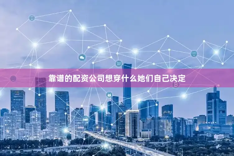 靠谱的配资公司想穿什么她们自己决定