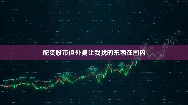 配资股市但外婆让我找的东西在国内