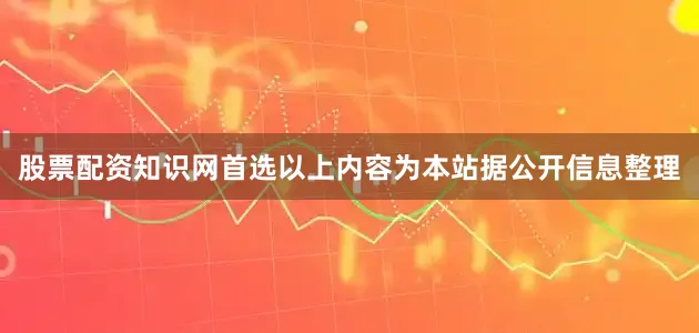 股票配资知识网首选以上内容为本站据公开信息整理