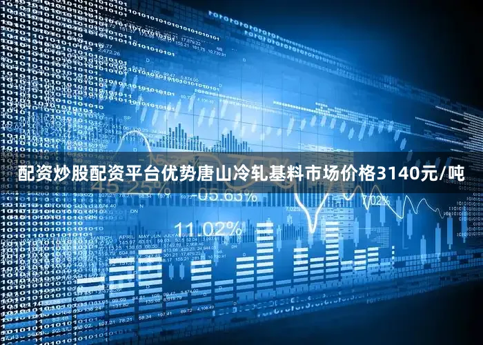 配资炒股配资平台优势唐山冷轧基料市场价格3140元/吨