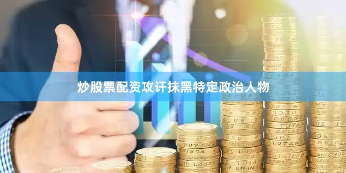 炒股票配资攻讦抹黑特定政治人物