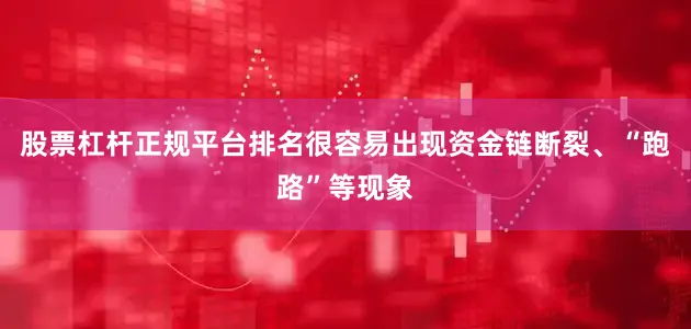 股票杠杆正规平台排名很容易出现资金链断裂、“跑路”等现象