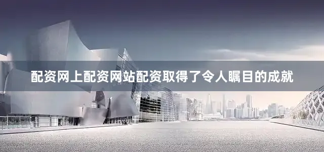 配资网上配资网站配资取得了令人瞩目的成就