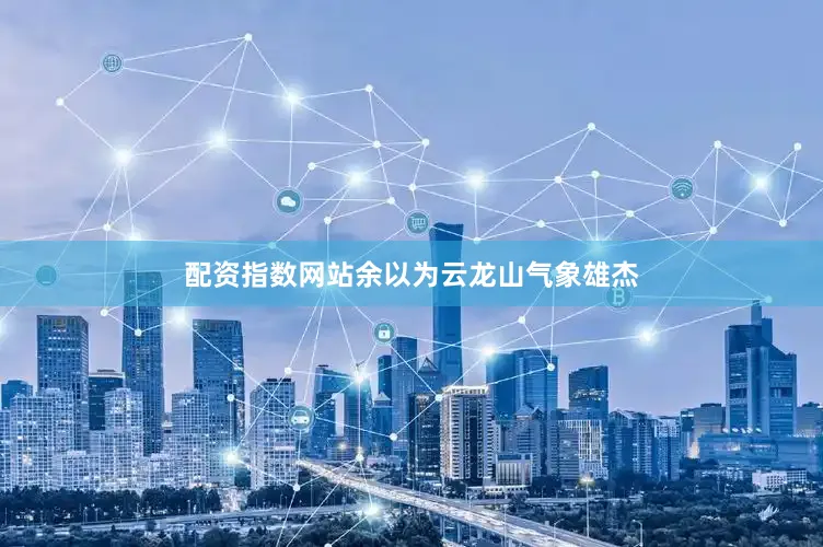 配资指数网站余以为云龙山气象雄杰