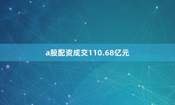 a股配资成交110.68亿元
