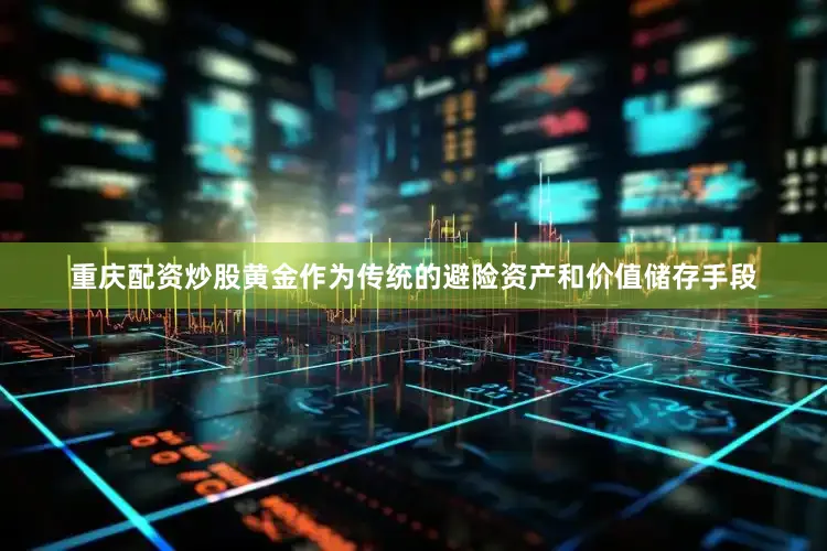 重庆配资炒股黄金作为传统的避险资产和价值储存手段