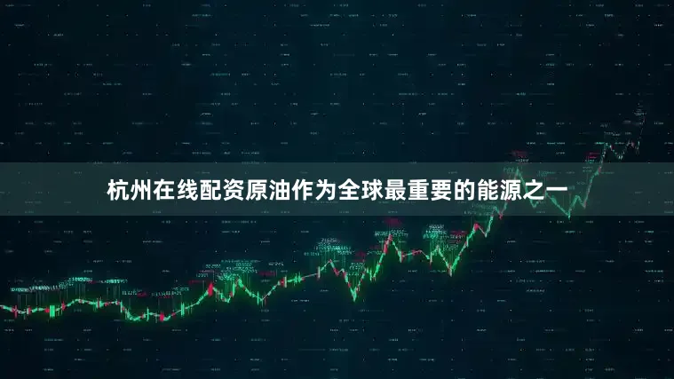 杭州在线配资原油作为全球最重要的能源之一