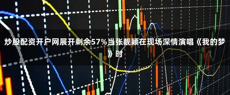 炒股配资开户网展开剩余57%当张靓颖在现场深情演唱《我的梦》时