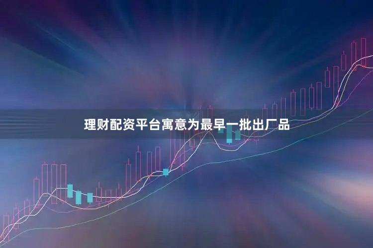 理财配资平台寓意为最早一批出厂品