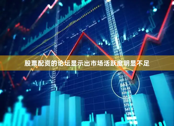 股票配资的论坛显示出市场活跃度明显不足