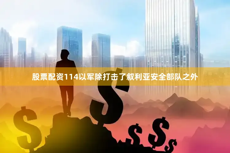 股票配资114以军除打击了叙利亚安全部队之外