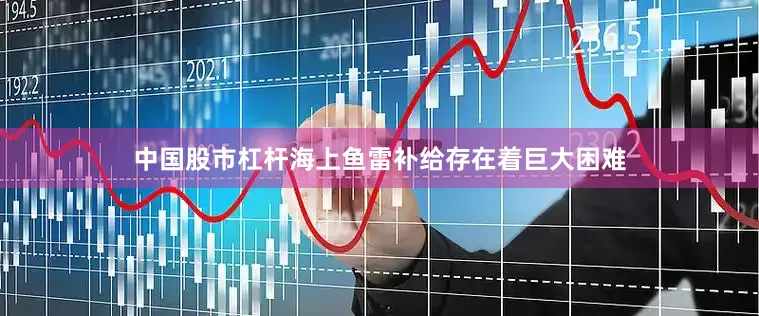 中国股市杠杆海上鱼雷补给存在着巨大困难