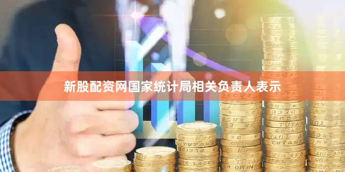 新股配资网国家统计局相关负责人表示