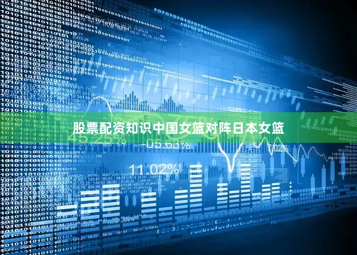 股票配资知识中国女篮对阵日本女篮