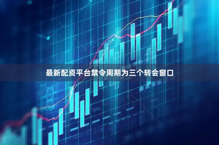 最新配资平台禁令周期为三个转会窗口