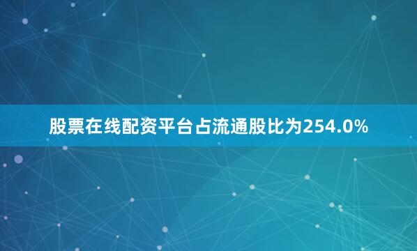 股票在线配资平台占流通股比为254.0%
