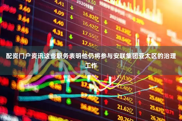 配资门户资讯这些职务表明他仍将参与安联集团亚太区的治理工作