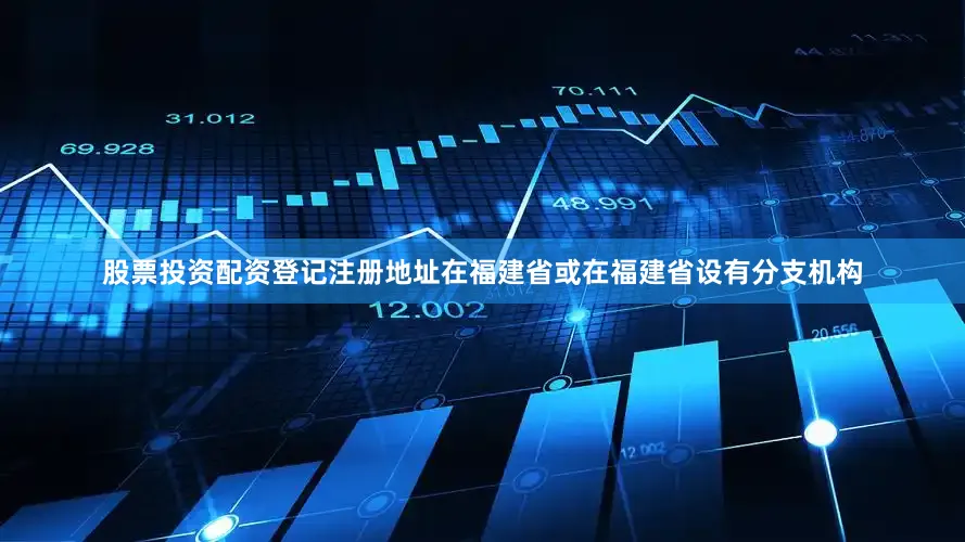 股票投资配资登记注册地址在福建省或在福建省设有分支机构
