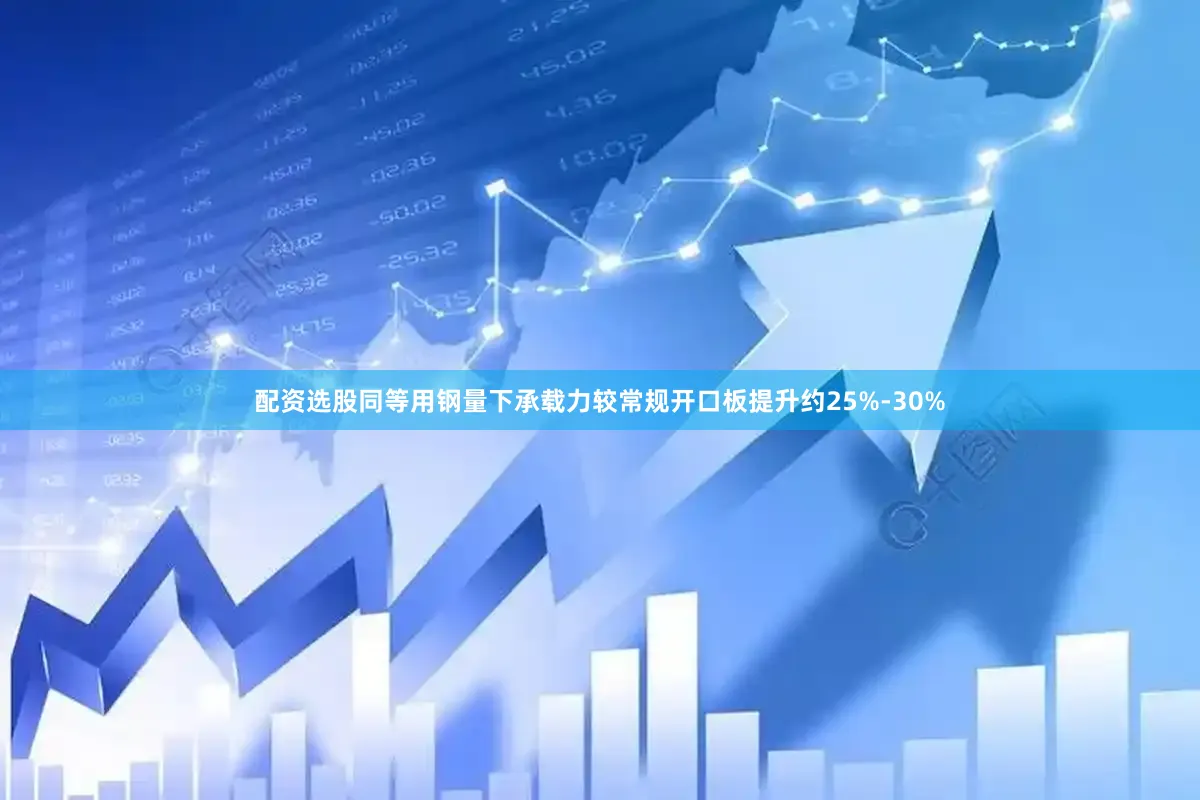 配资选股同等用钢量下承载力较常规开口板提升约25%-30%