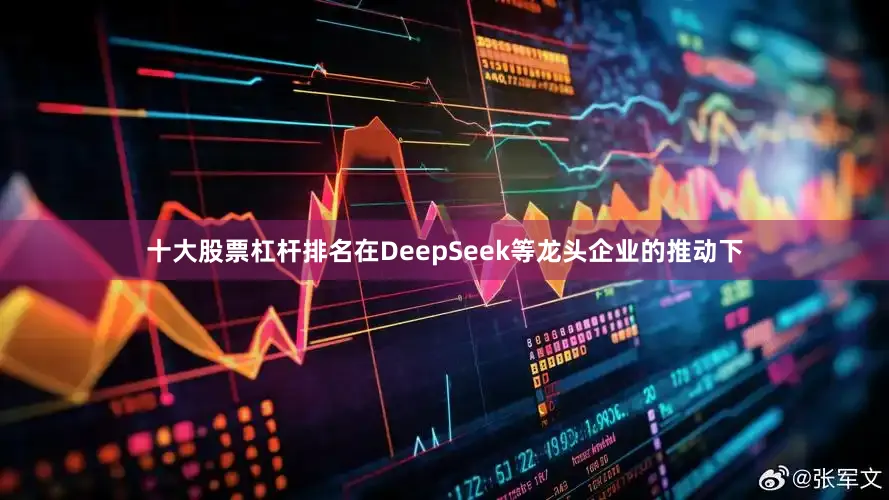 十大股票杠杆排名在DeepSeek等龙头企业的推动下