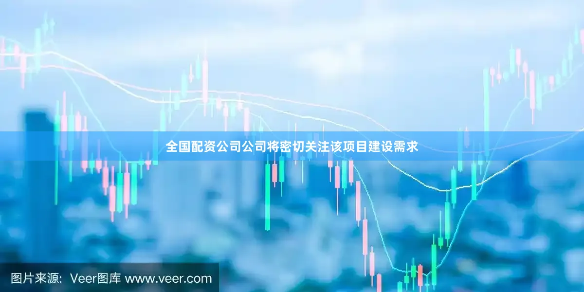 全国配资公司公司将密切关注该项目建设需求