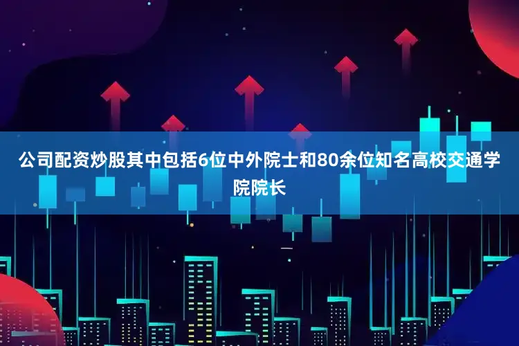 公司配资炒股其中包括6位中外院士和80余位知名高校交通学院院长