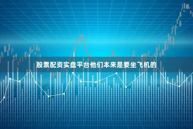 股票配资实盘平台他们本来是要坐飞机的