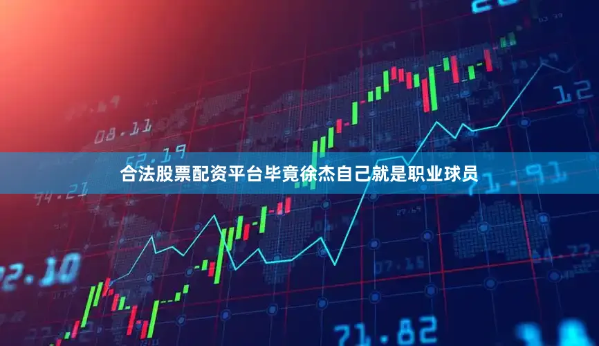 合法股票配资平台毕竟徐杰自己就是职业球员