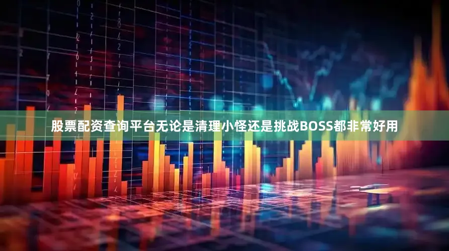 股票配资查询平台无论是清理小怪还是挑战BOSS都非常好用