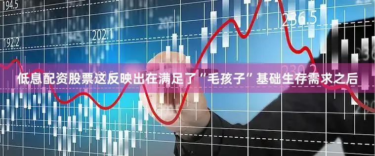低息配资股票这反映出在满足了“毛孩子”基础生存需求之后