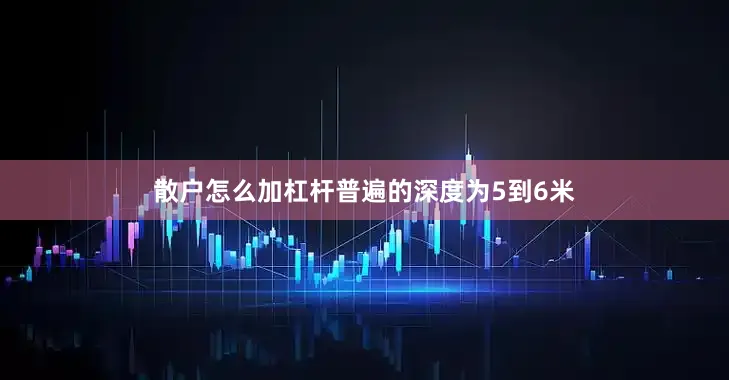 散户怎么加杠杆普遍的深度为5到6米
