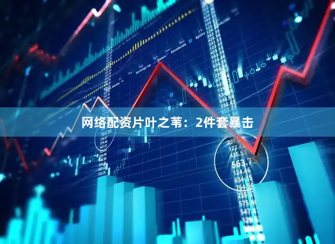 网络配资片叶之苇：2件套暴击