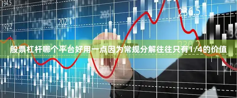 股票杠杆哪个平台好用一点因为常规分解往往只有1/4的价值