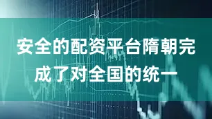 安全的配资平台隋朝完成了对全国的统一