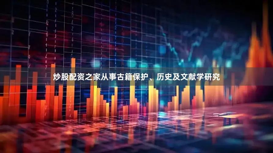 炒股配资之家从事古籍保护、历史及文献学研究