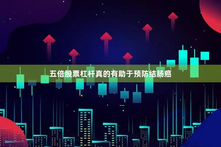 五倍股票杠杆真的有助于预防结肠癌