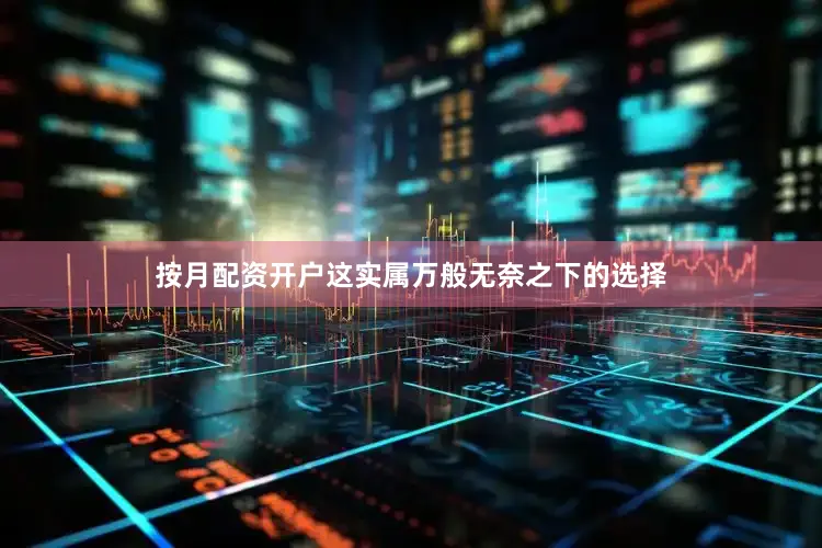 按月配资开户这实属万般无奈之下的选择