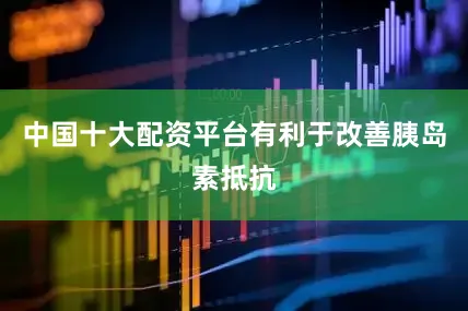 中国十大配资平台有利于改善胰岛素抵抗