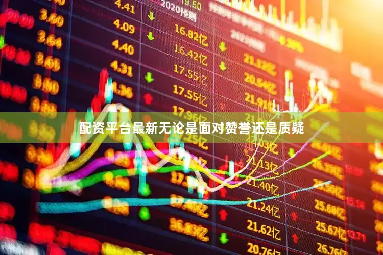 配资平台最新无论是面对赞誉还是质疑