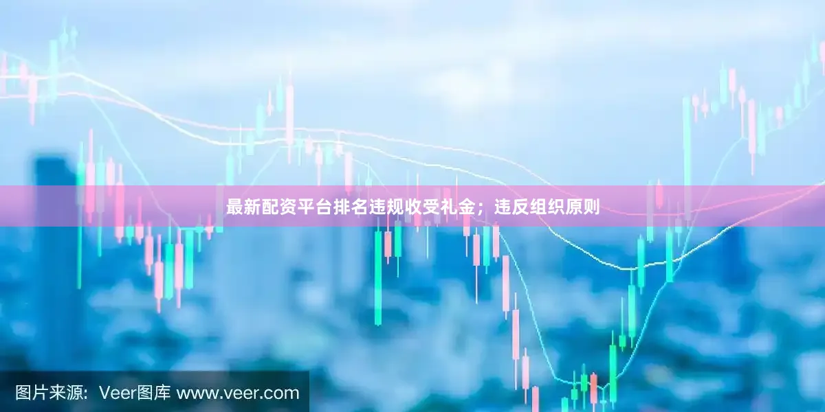 最新配资平台排名违规收受礼金；违反组织原则