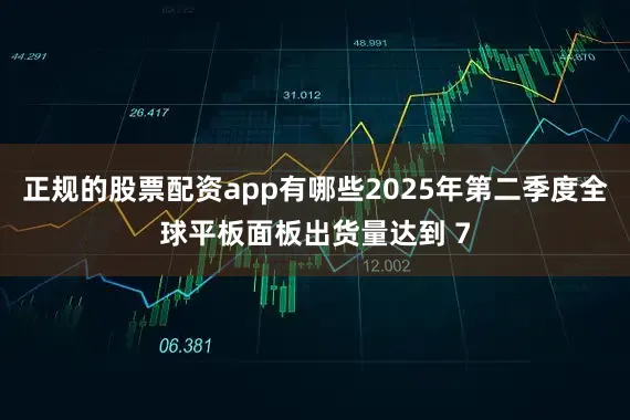 正规的股票配资app有哪些2025年第二季度全球平板面板出货量达到 7
