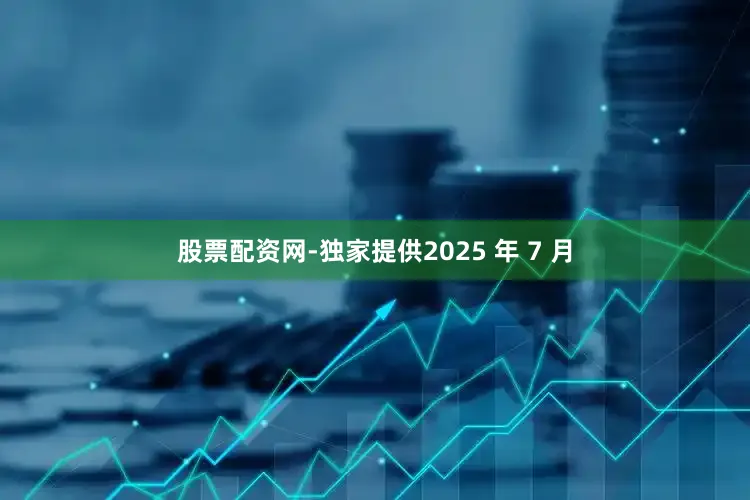 股票配资网-独家提供2025 年 7 月